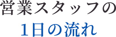 営業スタッフの1日の流れ