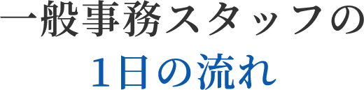 一般事務スタッフの1日の流れ