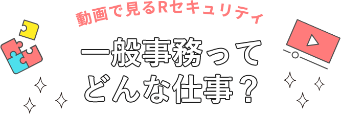 動画で見るRセキュリティ 一般事務ってどんな仕事？